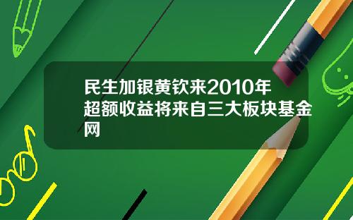 民生加银黄钦来2010年超额收益将来自三大板块基金网