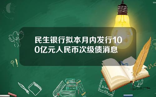 民生银行拟本月内发行100亿元人民币次级债消息