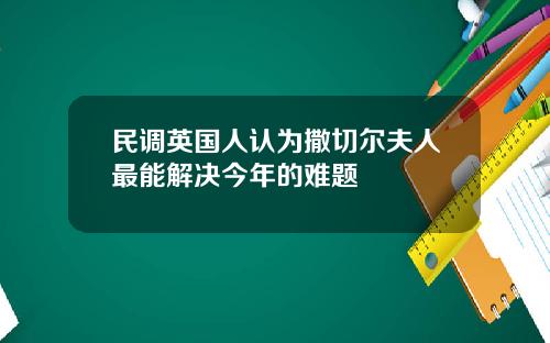 民调英国人认为撒切尔夫人最能解决今年的难题