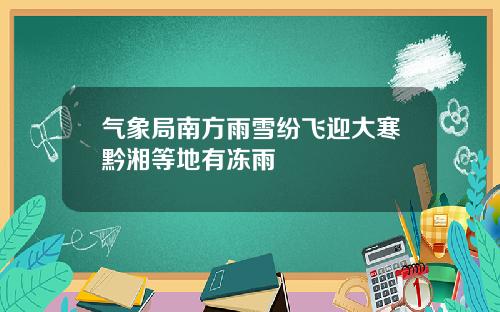 气象局南方雨雪纷飞迎大寒黔湘等地有冻雨