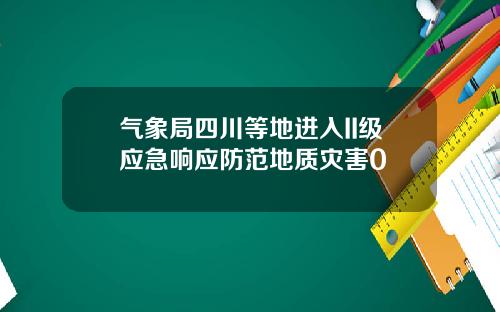 气象局四川等地进入II级应急响应防范地质灾害0