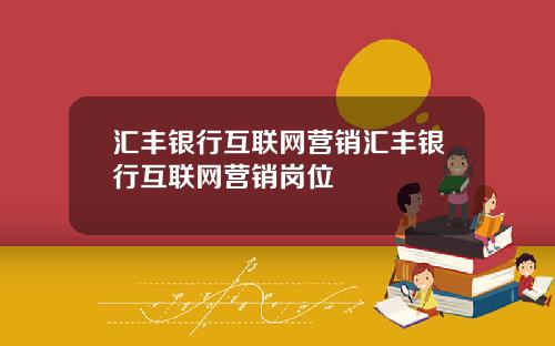 汇丰银行互联网营销汇丰银行互联网营销岗位