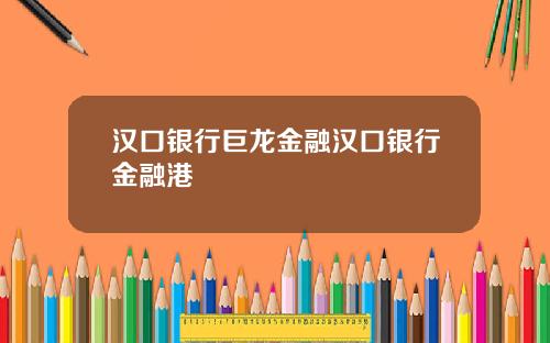 汉口银行巨龙金融汉口银行金融港