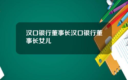 汉口银行董事长汉口银行董事长女儿