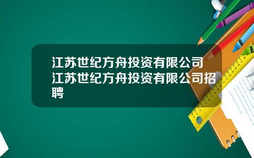 江苏世纪方舟投资有限公司江苏世纪方舟投资有限公司招聘