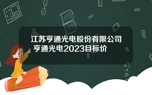 江苏亨通光电股份有限公司 亨通光电2023目标价