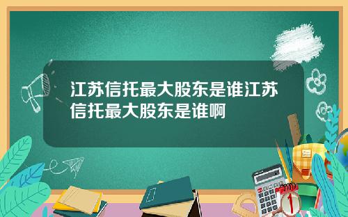 江苏信托最大股东是谁江苏信托最大股东是谁啊