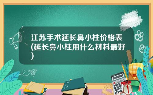 江苏手术延长鼻小柱价格表(延长鼻小柱用什么材料最好)