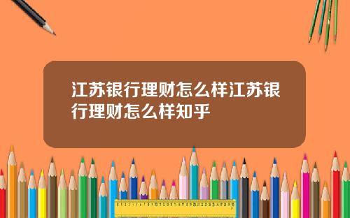 江苏银行理财怎么样江苏银行理财怎么样知乎