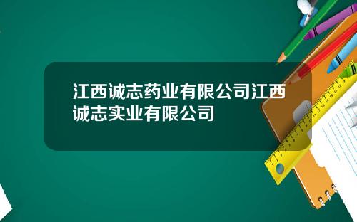 江西诚志药业有限公司江西诚志实业有限公司