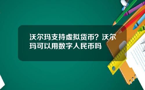 沃尔玛支持虚拟货币？沃尔玛可以用数字人民币吗