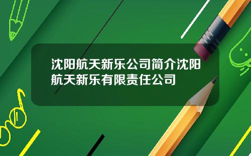 沈阳航天新乐公司简介沈阳航天新乐有限责任公司