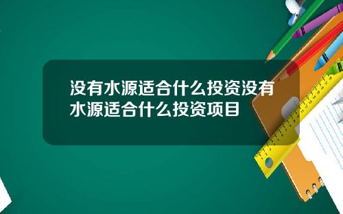 没有水源适合什么投资没有水源适合什么投资项目