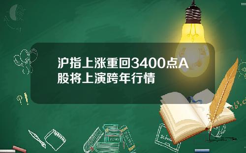 沪指上涨重回3400点A股将上演跨年行情