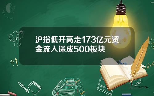 沪指低开高走173亿元资金流入深成500板块