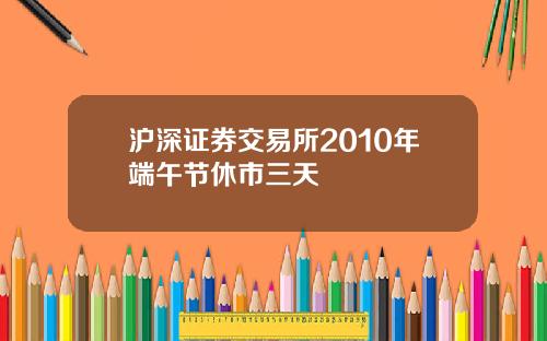 沪深证券交易所2010年端午节休市三天