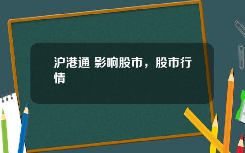 沪港通 影响股市，股市行情