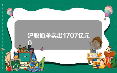 沪股通净卖出1707亿元0