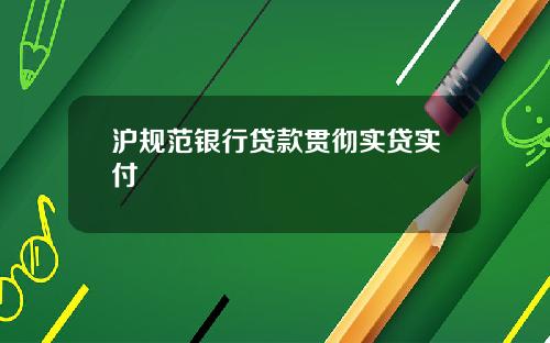 沪规范银行贷款贯彻实贷实付