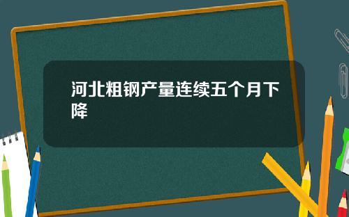 河北粗钢产量连续五个月下降