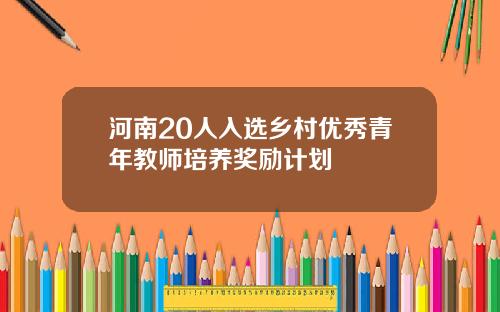 河南20人入选乡村优秀青年教师培养奖励计划