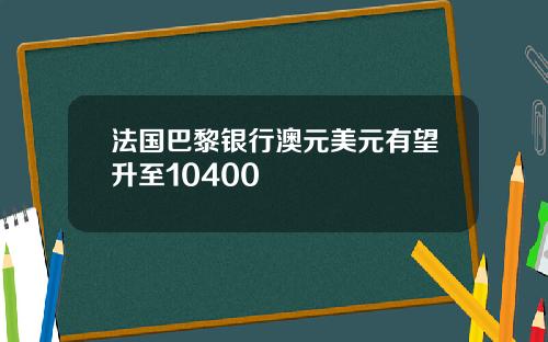 法国巴黎银行澳元美元有望升至10400