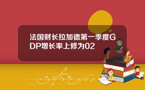 法国财长拉加德第一季度GDP增长率上修为02