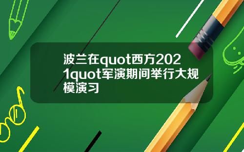 波兰在quot西方2021quot军演期间举行大规模演习