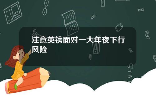 注意英镑面对一大年夜下行风险