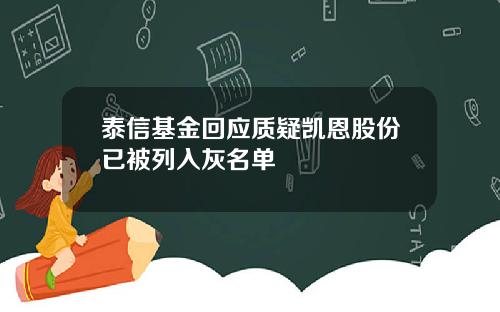 泰信基金回应质疑凯恩股份已被列入灰名单