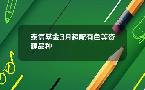 泰信基金3月超配有色等资源品种