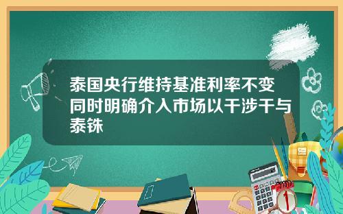 泰国央行维持基准利率不变同时明确介入市场以干涉干与泰铢