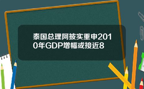 泰国总理阿披实重申2010年GDP增幅或接近8