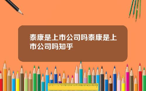 泰康是上市公司吗泰康是上市公司吗知乎