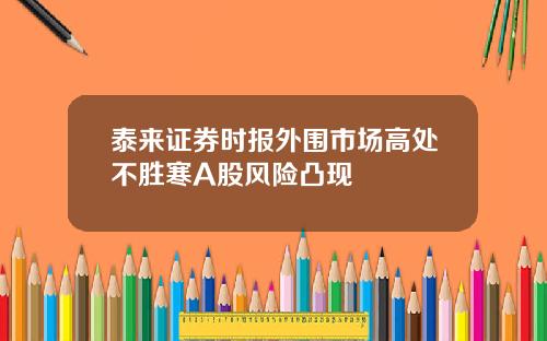 泰来证券时报外围市场高处不胜寒A股风险凸现