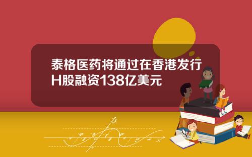 泰格医药将通过在香港发行H股融资138亿美元