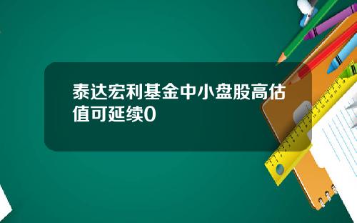 泰达宏利基金中小盘股高估值可延续0