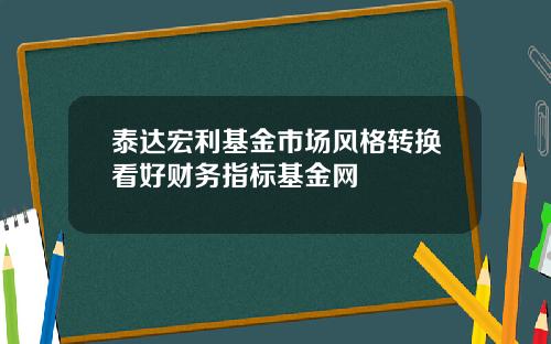 泰达宏利基金市场风格转换看好财务指标基金网