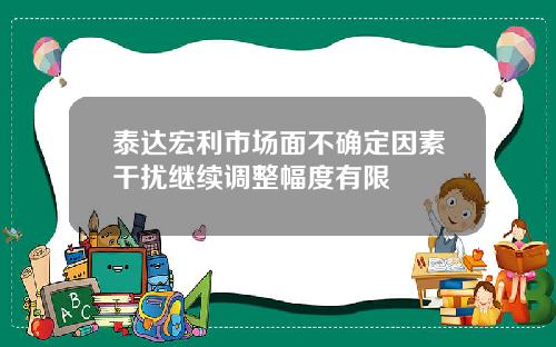 泰达宏利市场面不确定因素干扰继续调整幅度有限