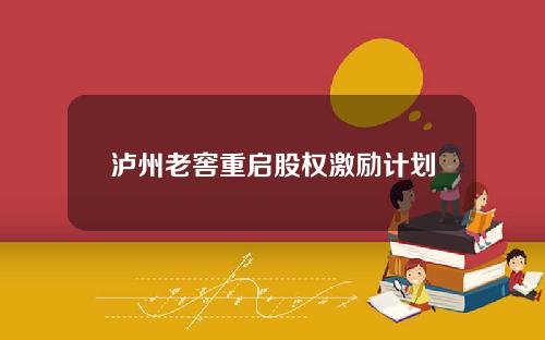 泸州老窖重启股权激励计划