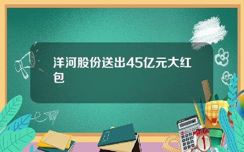 洋河股份送出45亿元大红包