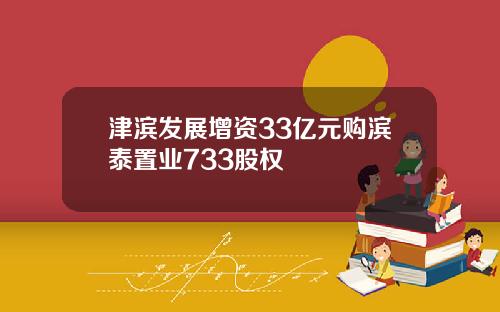 津滨发展增资33亿元购滨泰置业733股权