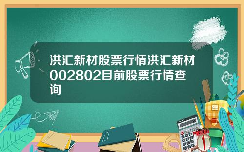 洪汇新材股票行情洪汇新材002802目前股票行情查询