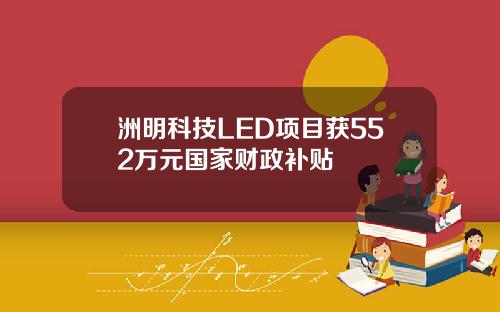 洲明科技LED项目获552万元国家财政补贴