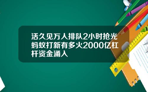 活久见万人排队2小时抢光蚂蚁打新有多火2000亿杠杆资金涌入