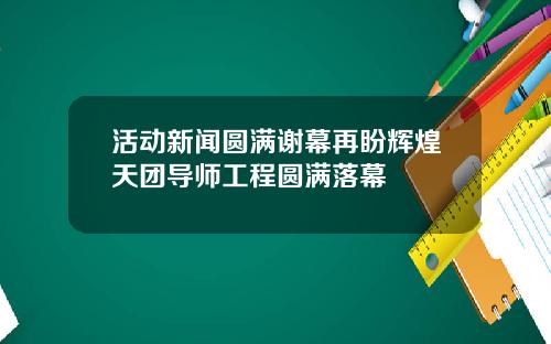 活动新闻圆满谢幕再盼辉煌天团导师工程圆满落幕