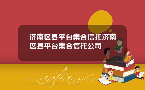 济南区县平台集合信托济南区县平台集合信托公司