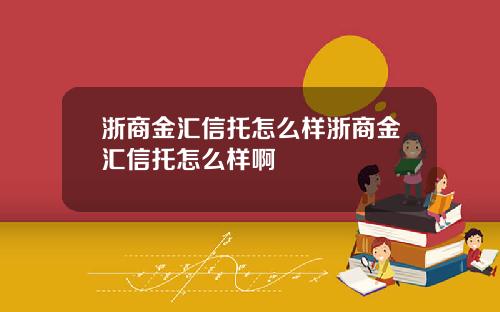 浙商金汇信托怎么样浙商金汇信托怎么样啊