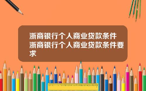 浙商银行个人商业贷款条件浙商银行个人商业贷款条件要求