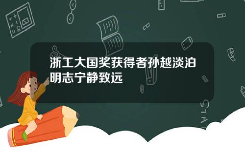 浙工大国奖获得者孙越淡泊明志宁静致远